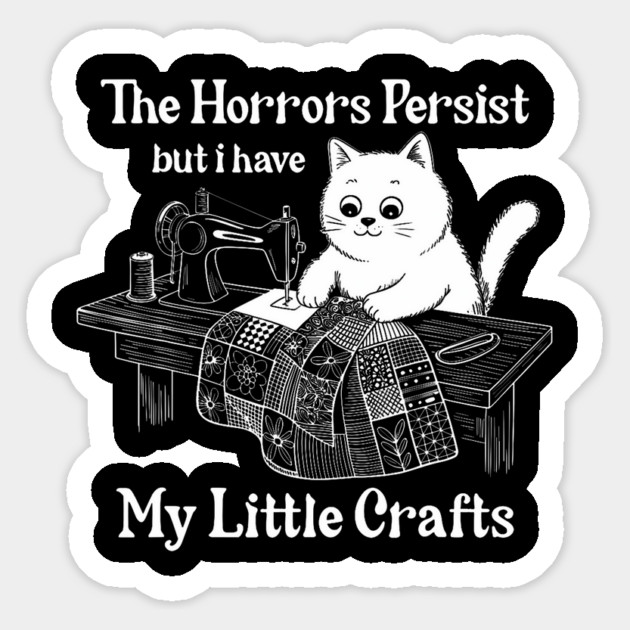 The Horrors Persist But I Have My Little Crafts Funny Cat Sticker
