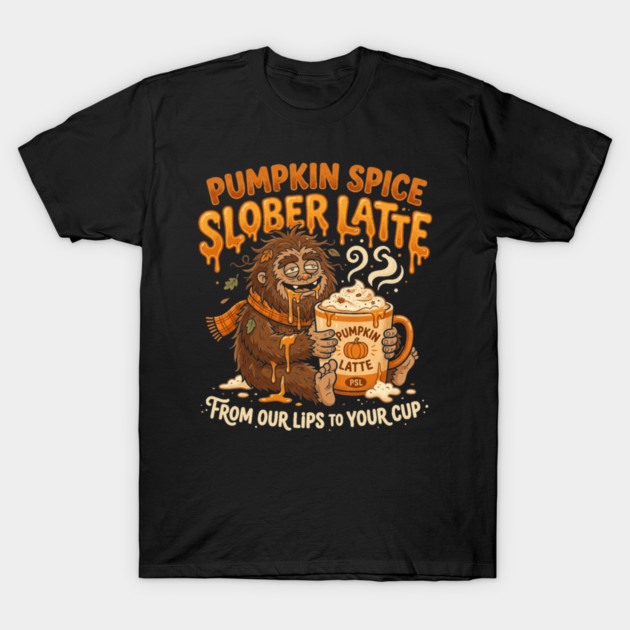 Pumpkin Spice Slobber Latte - Funny Bigfoot PSL Fall T-Shirt