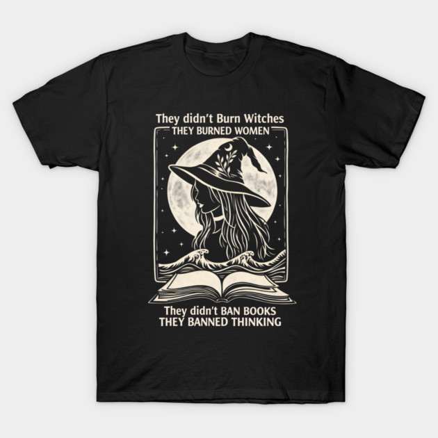 They Didn't Burn Witches They Didn't Ban Books , They Banned Thinking T-Shirt