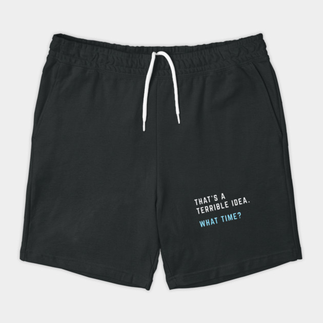 That's a terrible idea. What time? Shorts