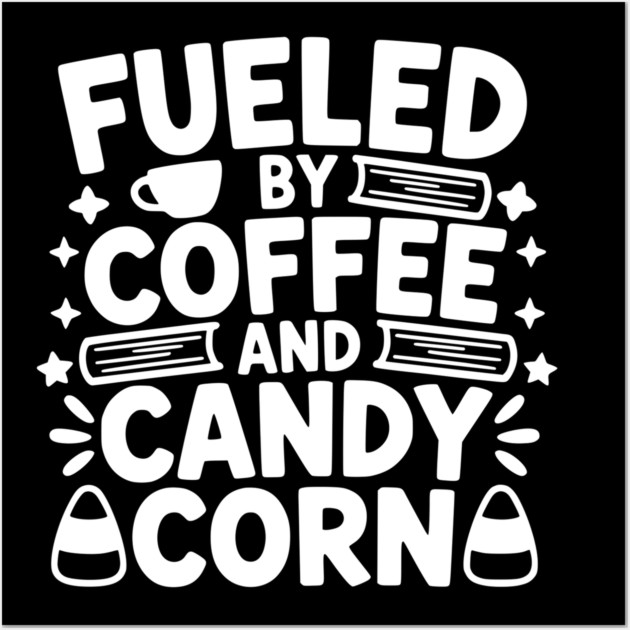 Fueled By Coffee And Candy Corn Posters and Art Prints