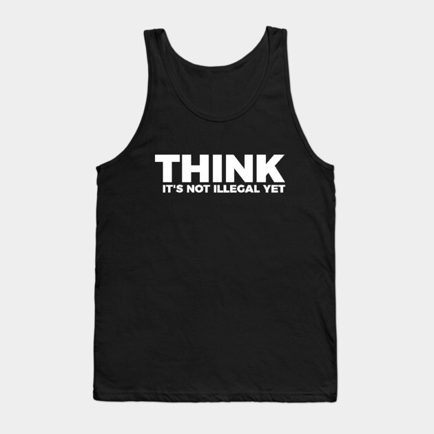 Sarcasm Think It's Not Illegal Yet Tee Tank Top