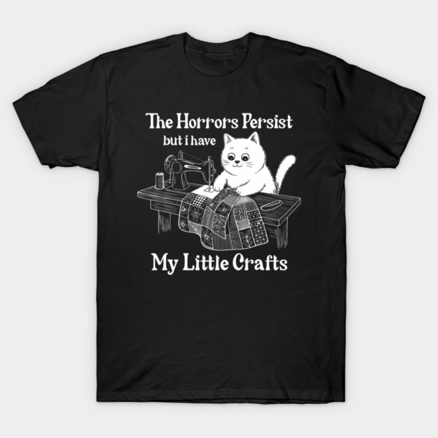 The Horrors Persist But I Have My Little Crafts Funny Cat T-Shirt