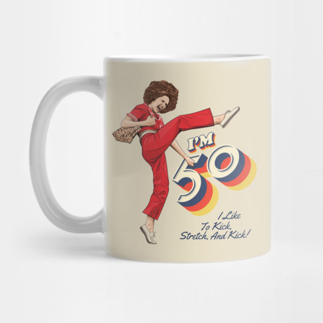 Sally Omalley, I'm 50 i like to kick, streth, and kick! Mug