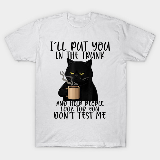 Funny Cat I'll Put You In The Trunk And Help People Look For You T-Shirt